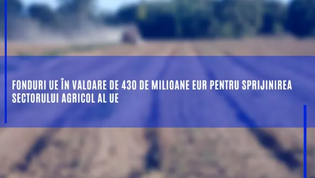 Fonduri UE în valoare de 430 de milioane de euro pentru sprijinirea sectorului agricol al UE